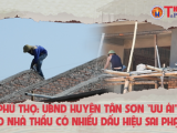 Phú Thọ: UBND huyện Tân Sơn “ưu ái” cho nhà thầu có nhiều dấu hiệu sai phạm?