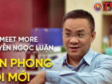 CEO Meet More Nguyễn Ngọc Luận – Tiên phong đổi mới để giúp đời nhiều hơn