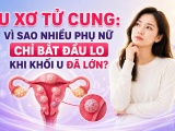 U xơ tử cung: Vì sao nhiều phụ nữ chỉ bắt đầu lo khi khối u đã lớn?