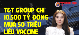 News: T&T Group chi 10.500 tỷ đồng mua 50 triệu liều Vaccine phòng Covid-19 từ Châu Âu