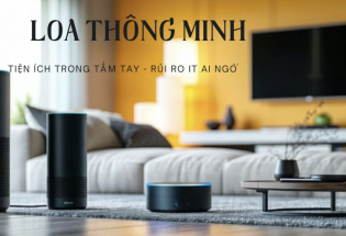 Loa thông minh - tiện ích trong tầm tay và rủi ro ít ai ngờ